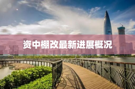 資中棚改最新進(jìn)展概況