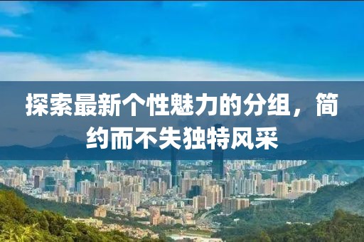 探索最新個(gè)性魅力的分組，簡(jiǎn)約而不失獨(dú)特風(fēng)采