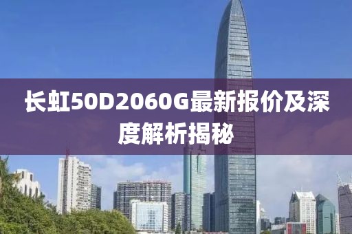長虹50D2060G最新報價及深度解析揭秘