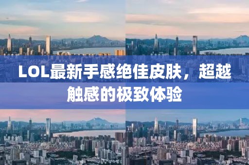 LOL最新手感絕佳皮膚，超越觸感的極致體驗(yàn)