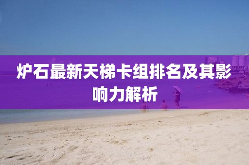 爐石最新天梯卡組排名及其影響力解析