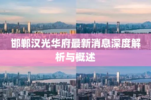 邯鄲漢光華府最新消息深度解析與概述