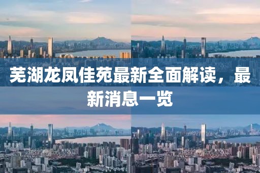 蕪湖龍鳳佳苑最新全面解讀，最新消息一覽