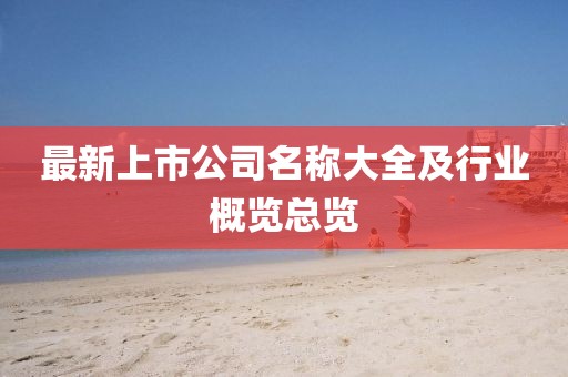 最新上市公司名稱(chēng)大全及行業(yè)概覽總覽