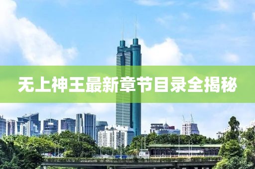 無上神王最新章節(jié)目錄全揭秘