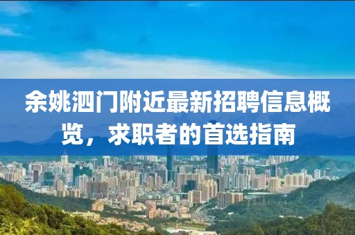 余姚泗門(mén)附近最新招聘信息概覽，求職者的首選指南
