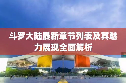 斗羅大陸最新章節(jié)列表及其魅力展現(xiàn)全面解析