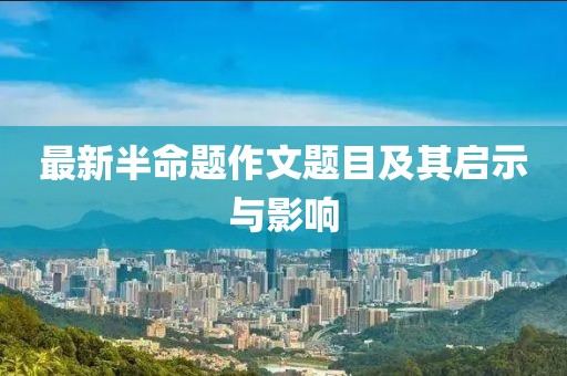 最新半命題作文題目及其啟示與影響