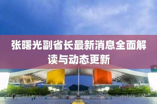 張曙光副省長最新消息全面解讀與動(dòng)態(tài)更新