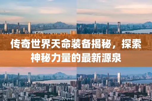 傳奇世界天命裝備揭秘，探索神秘力量的最新源泉