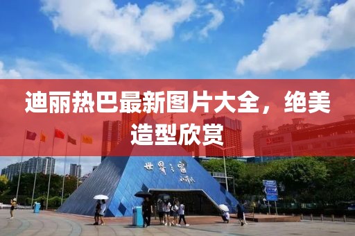 迪麗熱巴最新圖片大全，絕美造型欣賞