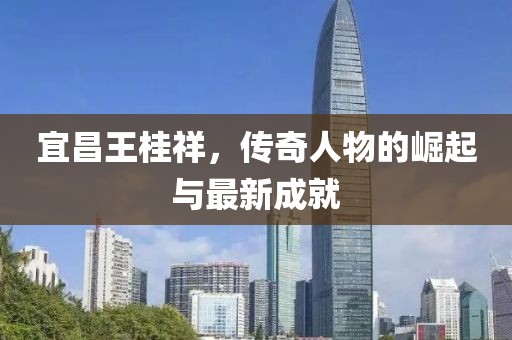 宜昌王桂祥，傳奇人物的崛起與最新成就