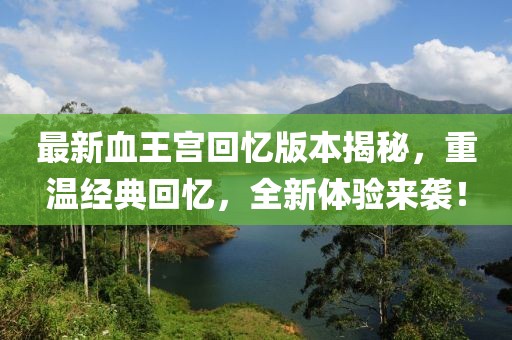 最新血王宮回憶版本揭秘，重溫經(jīng)典回憶，全新體驗(yàn)來襲！