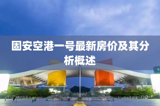 固安空港一號(hào)最新房價(jià)及其分析概述