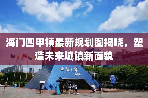 海門四甲鎮(zhèn)最新規(guī)劃圖揭曉，塑造未來城鎮(zhèn)新面貌