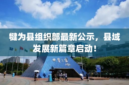 犍為縣組織部最新公示，縣域發(fā)展新篇章啟動！