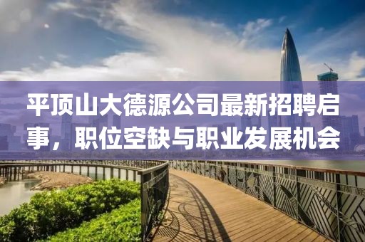 平頂山大德源公司最新招聘啟事，職位空缺與職業(yè)發(fā)展機(jī)會