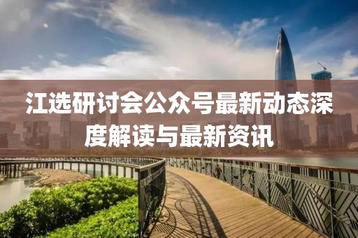 江選研討會公眾號最新動態(tài)深度解讀與最新資訊