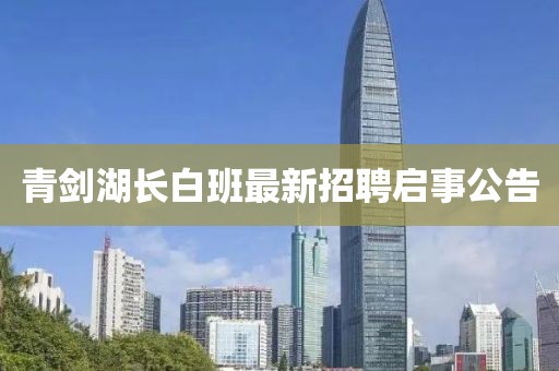 青劍湖長白班最新招聘啟事公告