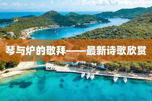 琴與爐的敬拜——最新詩歌欣賞