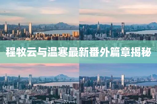 程牧云與溫寒最新番外篇章揭秘