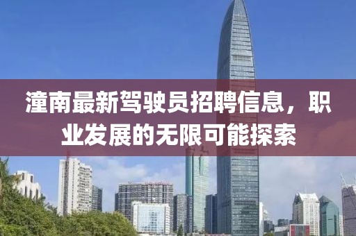 潼南最新駕駛員招聘信息，職業(yè)發(fā)展的無限可能探索
